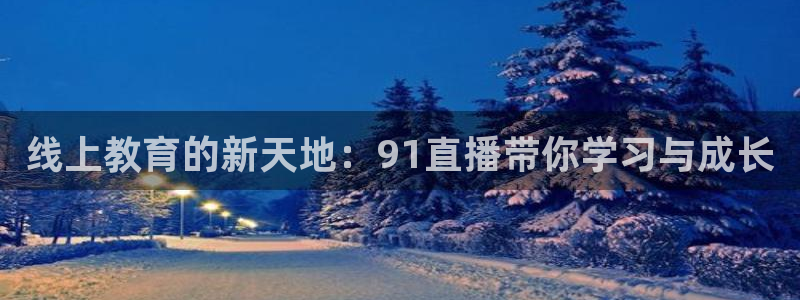 体育857直播：线上教育的新天地：91直播带你学习与成长