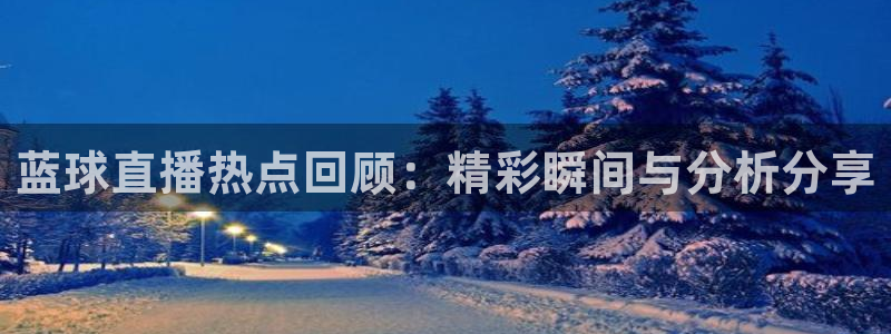 857直播nba直播：蓝球直播热点回顾：精彩瞬间与分析分享