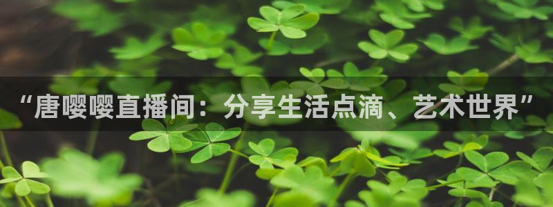 857体育足球直播：“唐嘤嘤直播间：分享生活点滴、艺术世界”