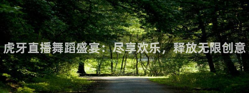 857直播体育n：虎牙直播舞蹈盛宴：尽享欢乐，释放无限创意